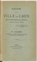 Histoire de la ville de Caen. I, Depuis Philippe-Auguste jusqu'a Charles IX. II, Sous Charles IX, Henri III et Henri IV | Carel, Pierre